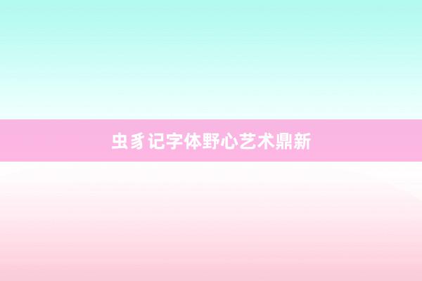 虫豸记字体野心艺术鼎新
