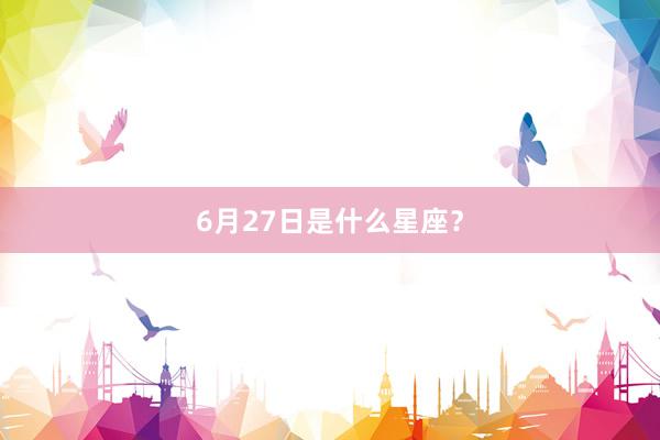 6月27日是什么星座？