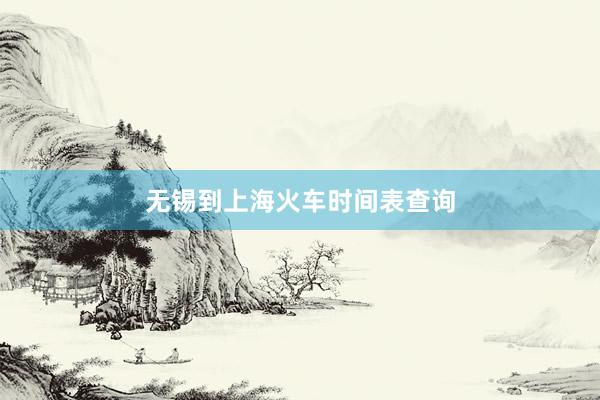 无锡到上海火车时间表查询