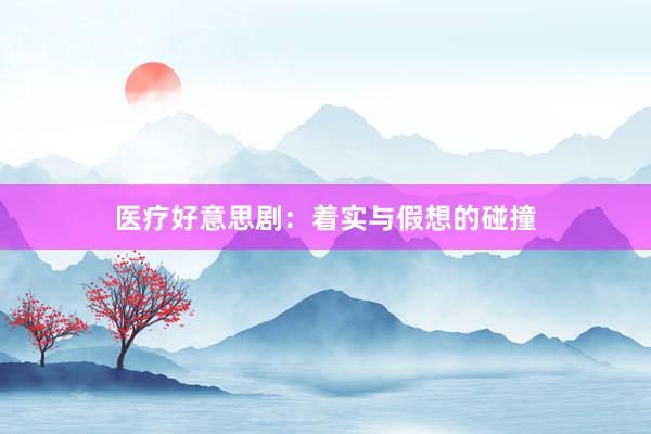 医疗好意思剧：着实与假想的碰撞