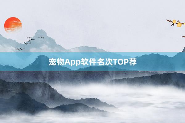 宠物App软件名次TOP荐