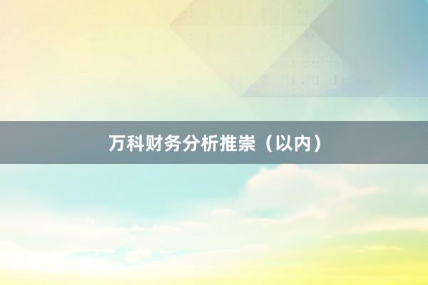万科财务分析推崇（以内）